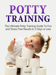 Potty Training: The Ultimate Potty Training Guide To Fun and Stress Free Results In 3 Days or Less