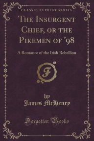 9781334152276 - James McHenry: The Insurgent Chief, or the Pikemen of '98: A Romance of the Irish Rebellion (Classic Reprint) - كتاب