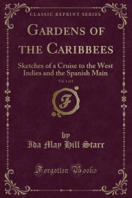 9781334152283 - Ida May Hill Starr: Gardens of the Caribbees, Vol. 1 of 2: Sketches of a Cruise to the West Indies and the Spanish Main (Classic Reprint) - كتاب
