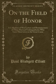 9781334152511 - Paul Blodgett Elliott: On the Field of Honor: A Collection of War Letters and Reminiscences of Three Harvard Undergraduates Who Gave Their Lives in the G - كتاب