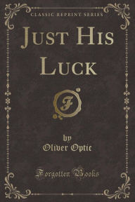9781334152610 - Oliver Optic: Just His Luck (Classic Reprint) - كتاب