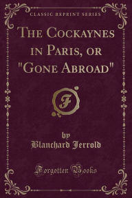 9781334152795 - Blanchard Jerrold: The Cockaynes in Paris, or "Gone Abroad" (Classic Reprint) - كتاب