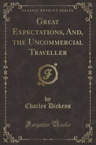 9781334152900 - Charles Dickens: Great Expectations, And, the Uncommercial Traveller (Classic Reprint) - كتاب