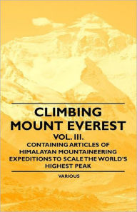 Climbing Mount Everest - Vol. III. - Containing Articles of Himalayan Mountaineering Expeditions to Scale the World's Highest Peak