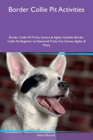 9781526915849 - Adam Mitchell: Border Collie Pit Activities Border Collie Pit Tricks, Games & Agility Includes: Border Collie Pit Beginner to Advanced Tricks, Fu - کتاب