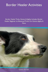9781526915863 - Connor Arnold: Border Heeler Activities Border Heeler Tricks, Games & Agility Includes: Border Heeler Beginner to Advanced Tricks, Fun Games, Agi - کتاب