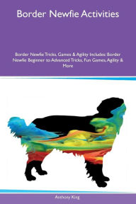9781526915894 - Anthony King: Border Newfie Activities Border Newfie Tricks, Games & Agility Includes: Border Newfie Beginner to Advanced Tricks, Fun Games, Agi - کتاب