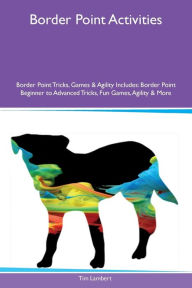9781526915900 - Tim Lambert: Border Point Activities Border Point Tricks, Games & Agility Includes: Border Point Beginner to Advanced Tricks, Fun Games, Agilit - کتاب