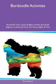 9781526915962 - Ryan Howard: Bordoodle Activities Bordoodle Tricks, Games & Agility Includes: Bordoodle Beginner to Advanced Tricks, Fun Games, Agility & More - کتاب