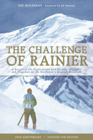 The Challenge of Rainier: A Record of the Explorations and Ascents, Triumphs and Tragedies on the Northwest's Greatest Mountains