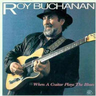 When a Guitar Plays the Blues Roy Buchanan Primary Artist