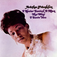 I Never Loved a Man the Way I Love You Aretha Franklin Primary Artist