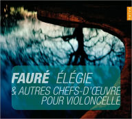 Fauré: Élégie & autres ches-d'oeuvres pour violoncelle - Anne Gastinel