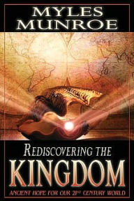 Rediscovering the Kingdom: Ancient Hope for Our 21st Century World - Myles Munroe