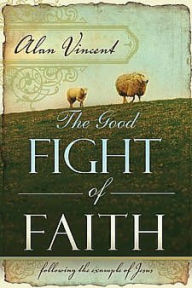 The Good Fight of Faith: Following the Example of Jesus - Alan Vincent