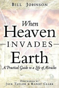 When Heaven Invades Earth - Bill Johnson