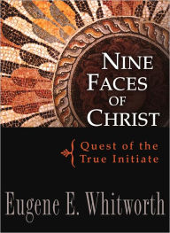 Nine Faces of Christ: Quest of the True Initiate Eugene Whitworth Author
