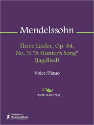 Three Lieder, Op. 84, No. 3: A Hunter's Song (Jagdlied) Felix Mendelssohn Author
