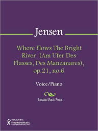 Where Flows The Bright River (Am Ufer Des Flusses, Des Manzanares), op.21, no.6 Adolf Jensen Author