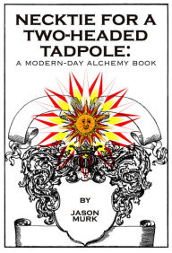 Necktie for a Two-Headed Tadpole: a modern-day alchemy book - Jason Murk