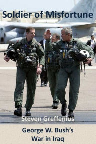 Soldier of Misfortune: George W. Bush's War in Iraq Steven Greffenius Author