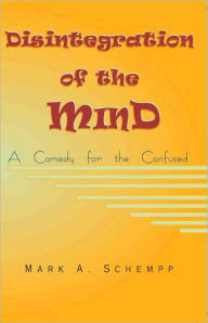 Disintegration of the Mind, A Comedy for the Confused - Mark Schempp