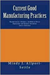 Current Good Manufacturing Practices: Pharmaceutical, Biologics, and Medical Device Regulations and Guidance Documents Concise Reference - Mindy J. Allport-Settle