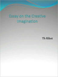 Essay on the Creative Imagination - Th Ribot