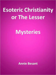 Esoteric Christianity or The Lesser Mysteries - Annie Besant