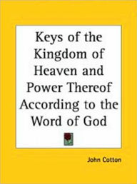 Keyes of the Kingdom of Heaven, and Power Thereof, According to the Word of God - John Cotton