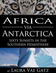 Africa via Antarctica, Sixty Sunsets in the Southern Hemisphere - Laura Gatz