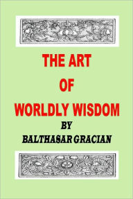 THE ART OF WORLDLY WISDOM - BALTHASAR GRACIAN