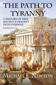 The Path to Tyranny: A History of Free Society's Descent into Tyranny - Michael E. Newton
