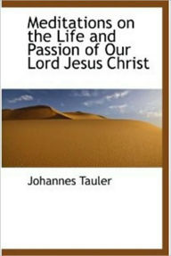Meditations on the Life and Passion of Our Lord Jesus Christ John Tauler Author