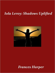 Iola Leroy or, Shadows Uplifted - Frances Harper