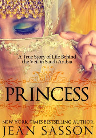 Princess: A True Story of Life behind the Veil in Saudi Arabia - Jean Sasson