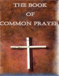 Book of Common Prayer: Administration of the Sacraments and other Rites and Ceremonies of the Church according to the use of the Church of England - Church of England