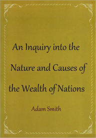 An Inquiry into the Nature and Causes of the Wealth of Nations - Adam Smith