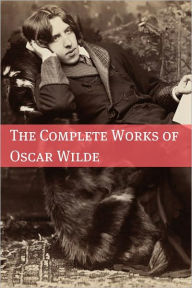 The Complete Works of Oscar Wilde (Annotated with Critical Examination of Wilde&#x2019;s Plays and Short Biography of Oscar Wilde) Oscar Wilde Author