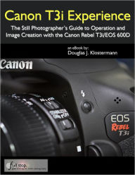 Canon T3i Experience - The Still Photographer's Guide to Operation and Image Creation With the Canon Rebel T3i / EOS 600D Douglas Klostermann Author