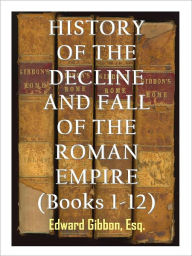 The History of the Decline and Fall of the Roman Empire Edward Gibbon, Esq Author