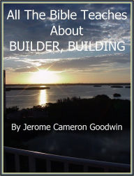 BUILDER BUILDING - All The Bible Teaches About Jerome Goodwin Author