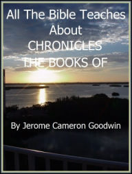CHRONICLES, THE BOOKS OF - All The Bible Teaches About Jerome Goodwin Author
