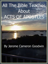 ACTS OF APOSTLES - All The Bible Teaches About Jerome Goodwin Author