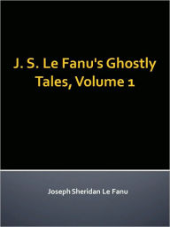 J. S. Le Fanu's Ghostly Tales, Volume 1 Joseph Sheridan Le Fanu Author