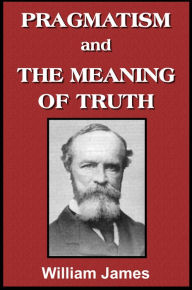 Pragmatism and The Meaning of Truth - William James