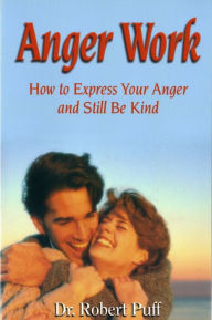 Anger Work: How To Express Your Anger and Still Be Kind - Dr. Robert Puff