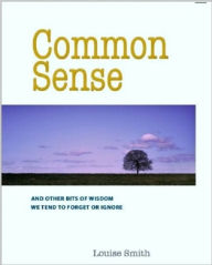 Common Sense: And Other Bits of Wisdom We Tend To Forget or Ignore - Louise Smith
