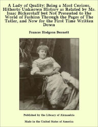 A Lady of Quality: Being a Most Curious, Hitherto Unknown History as Related by Mr. Isaac Bickerstaff but Not Presented to the World of Fashion Through the Pages of The Tatler, and Now for the First Time Written Down - Frances Hodgson Burnett