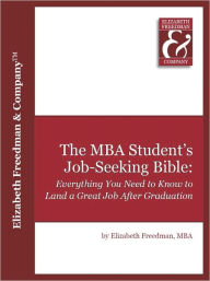 The MBA Student's Job Seeking Bible: Everything You Need to Know to Land a Great Job by Graduation - Elizabeth Freedman